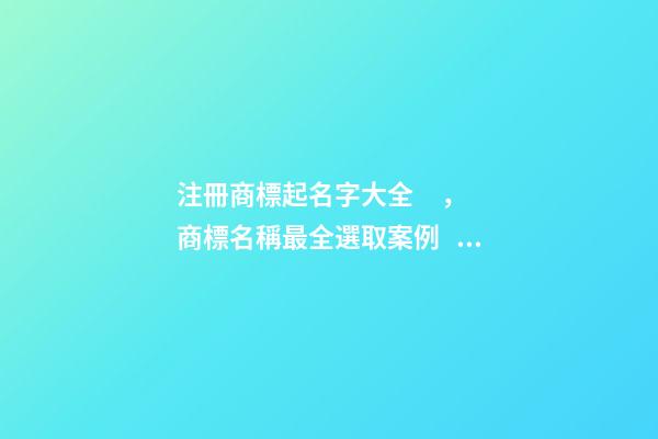 注冊商標起名字大全，商標名稱最全選取案例！